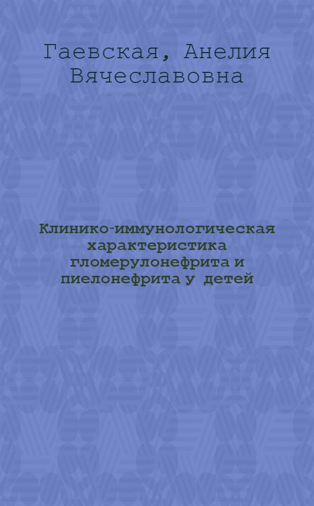 Клинико-иммунологическая характеристика гломерулонефрита и пиелонефрита у детей : Автореф. дис. на соиск. учен. степени канд. мед. наук : (14.00.09)