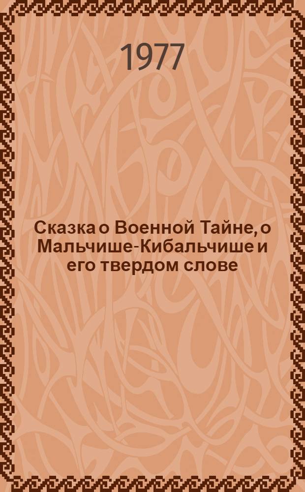 Сказка о Военной Тайне, о Мальчише-Кибальчише и его твердом слове : Для детей
