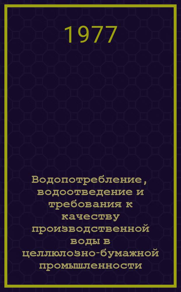 Водопотребление, водоотведение и требования к качеству производственной воды в целлюлозно-бумажной промышленности : (Обзор)
