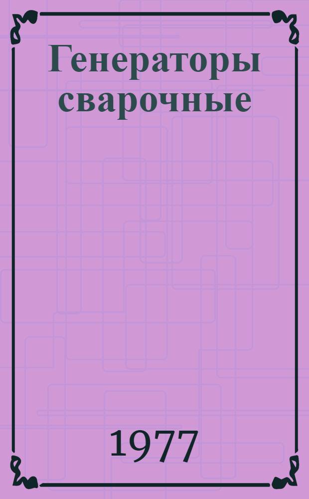 Генераторы сварочные : Техн. требования на капит. ремонт : ТК 70.0001.036-76 : Утв. в/о "Союзсельхозтехника" 23.09.76 : Срок введ. 01.01.78