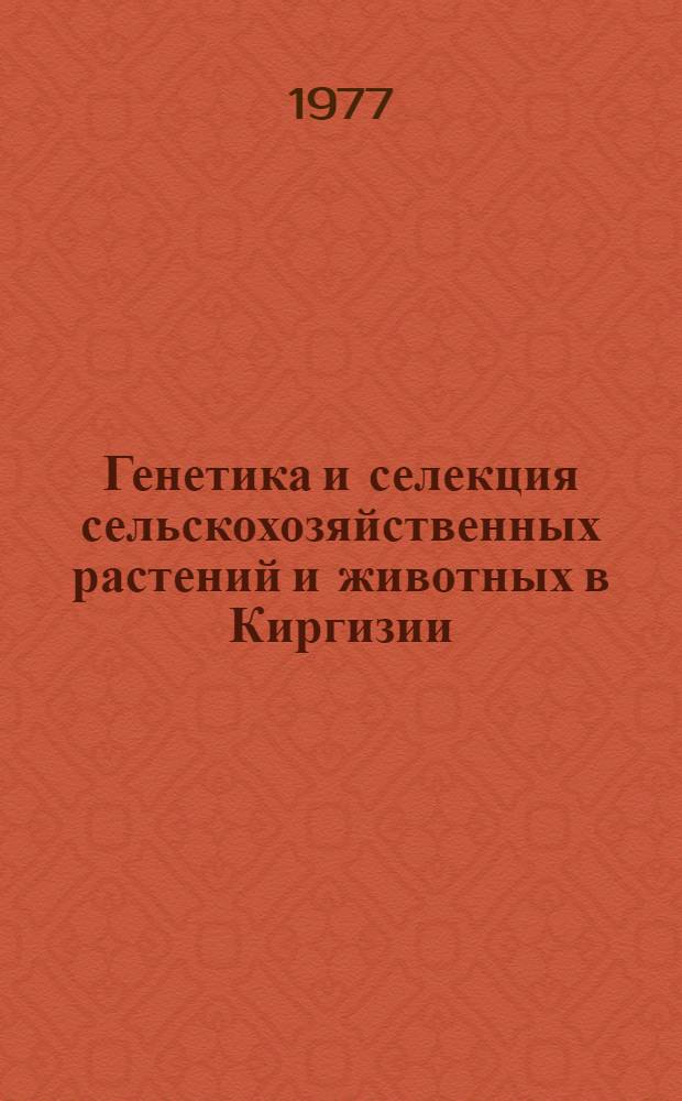 Генетика и селекция сельскохозяйственных растений и животных в Киргизии : Сборник статей
