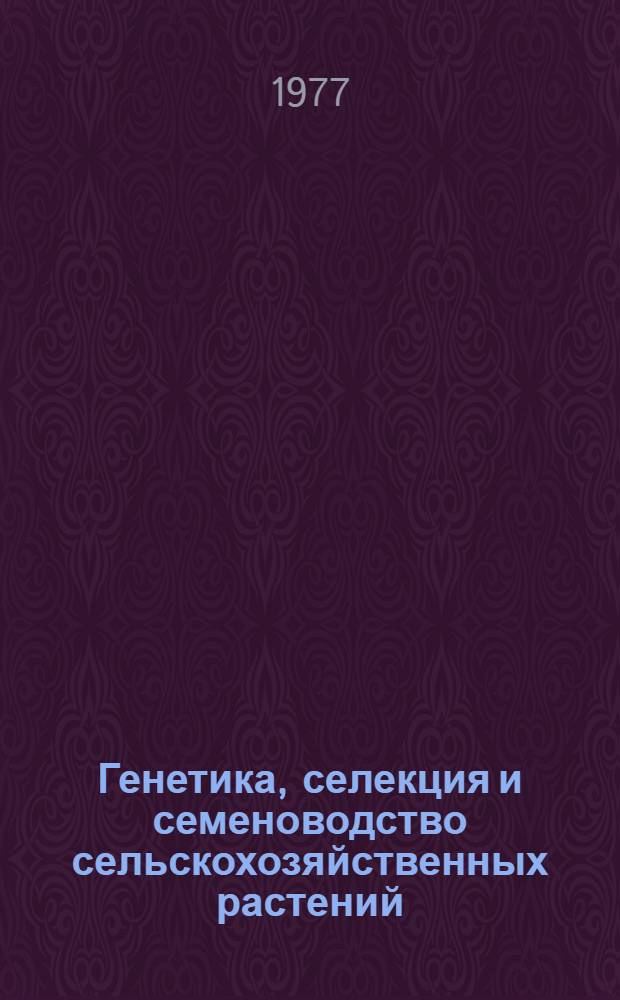 Генетика, селекция и семеноводство сельскохозяйственных растений : (Межвуз. сб.)
