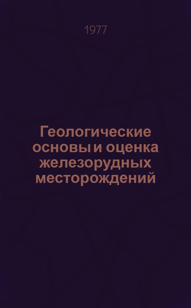 Геологические основы и оценка железорудных месторождений : (Сб. науч. тр.)