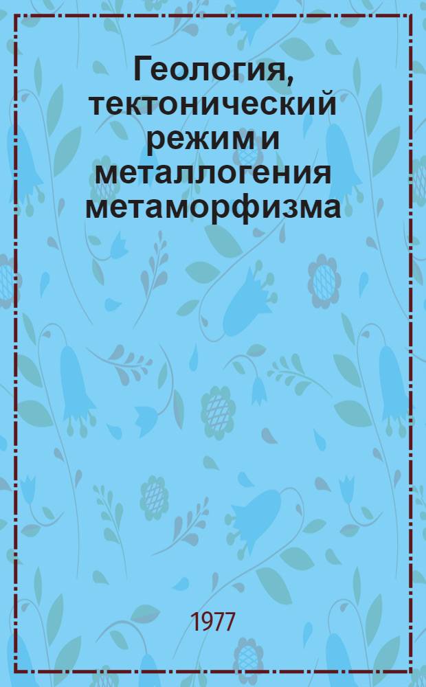 Геология, тектонический режим и металлогения метаморфизма : Тезисы докл. III Всесоюз. симпозиума по метаморфизму