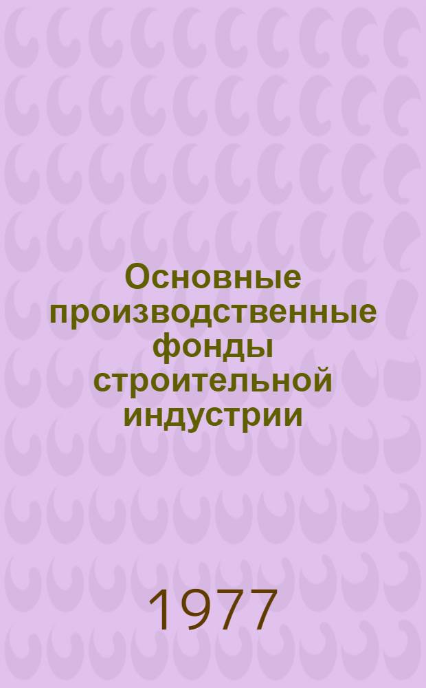 Основные производственные фонды строительной индустрии : Учеб. пособие для слушателей фак. организаторов пром. пр-ва и стр-ва