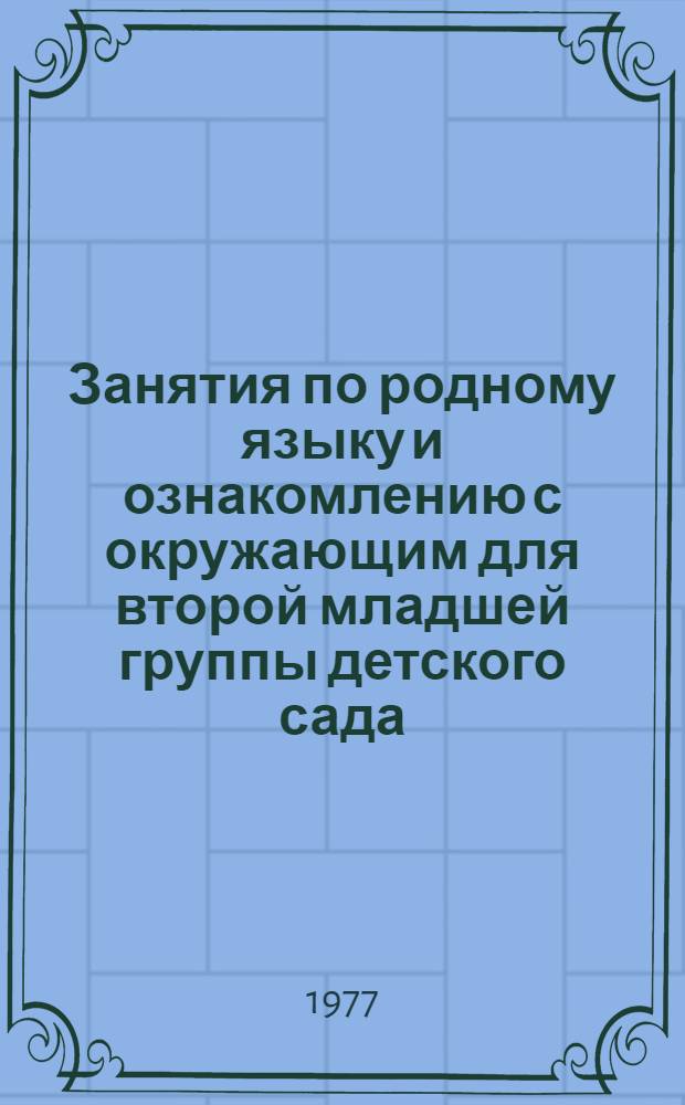 Занятия по родному языку и ознакомлению с окружающим для второй младшей группы детского сада : Пособие для воспитателя