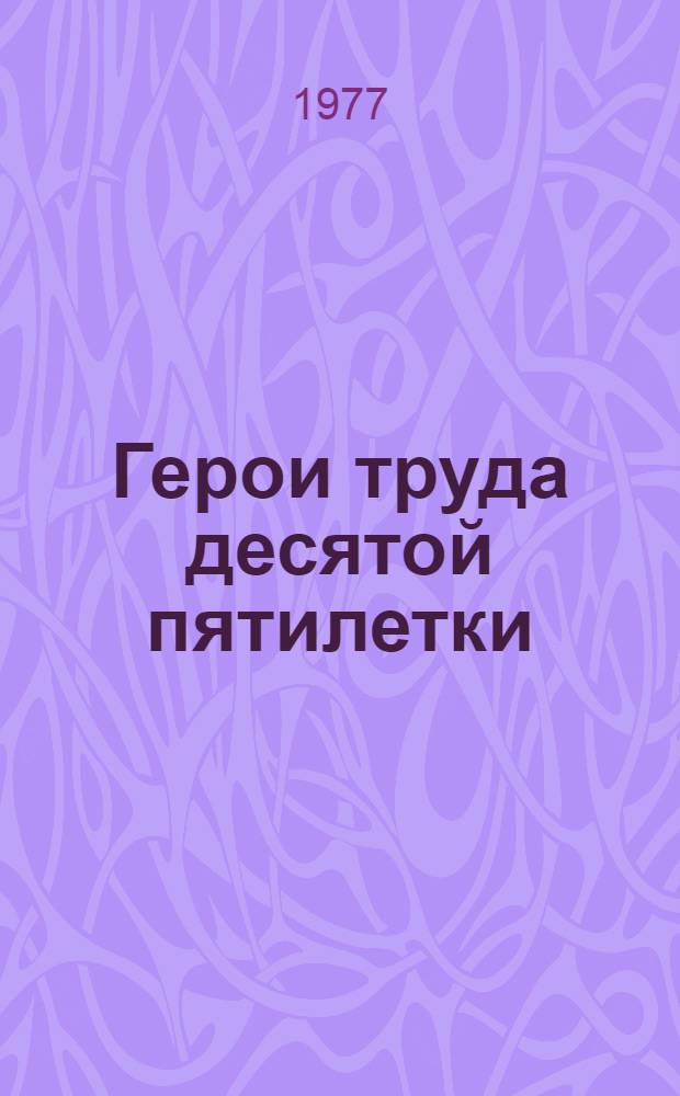 Герои труда десятой пятилетки : Летопись : Сб. очерков