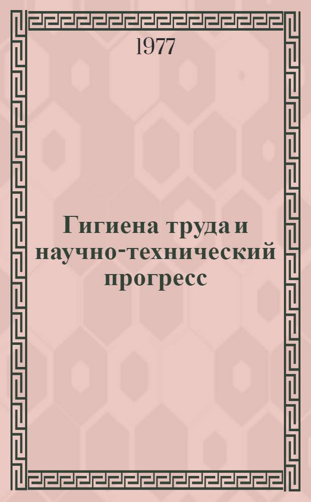 Гигиена труда и научно-технический прогресс : Сборник науч. трудов