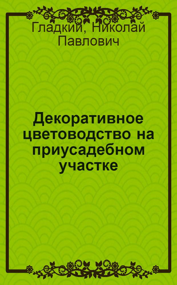 Декоративное цветоводство на приусадебном участке : Справ. книга