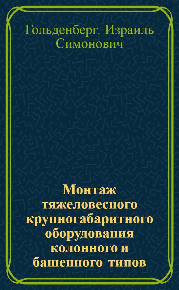 Монтаж тяжеловесного крупногабаритного оборудования колонного и башенного типов : Обзор