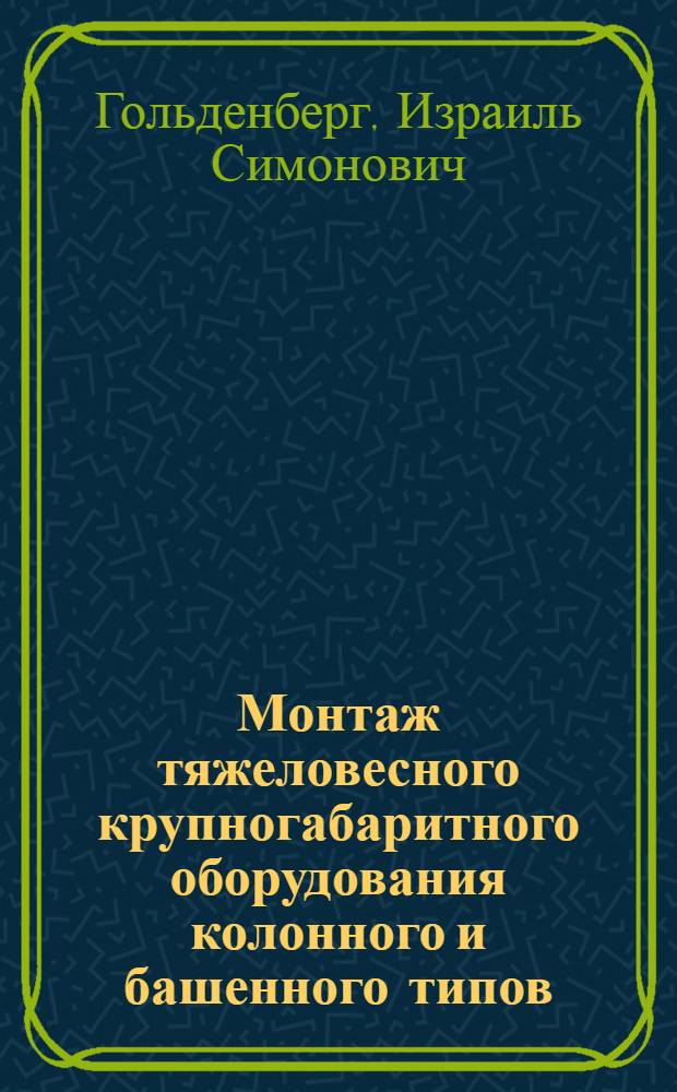 Монтаж тяжеловесного крупногабаритного оборудования колонного и башенного типов : Обзор