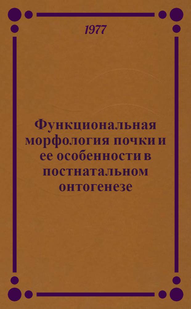 Функциональная морфология почки и ее особенности в постнатальном онтогенезе : Автореф. дис. на соиск. учен. степени д-ра мед. наук : (14.00.23)