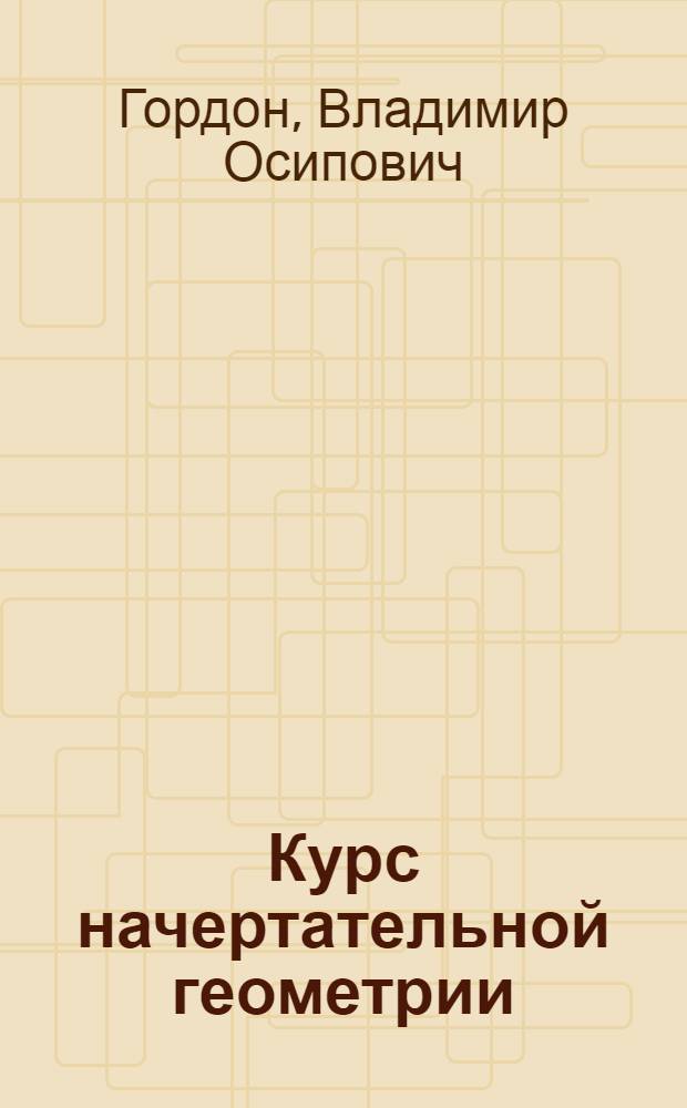 Курс начертательной геометрии : Для машиностроит. и приборостроит. специальностей вузов