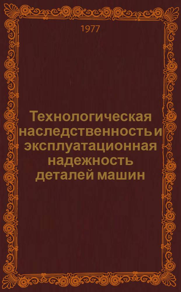 Технологическая наследственность и эксплуатационная надежность деталей машин : (Конспект лекций)