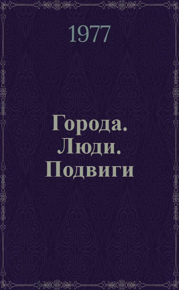 Города. Люди. Подвиги : Очерки