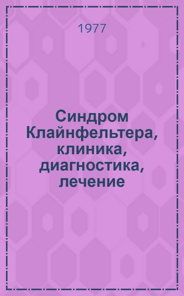 Синдром Клайнфельтера, клиника, диагностика, лечение : Учеб. пособие для врачей