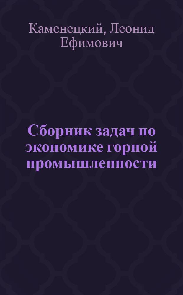 Сборник задач по экономике горной промышленности : Для вузов по специальности "Экономика и организация горной пром-сти"