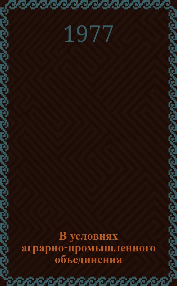 В условиях аграрно-промышленного объединения : Аграр.-пром. объединение им. Кирова Ходжаабад. р-на