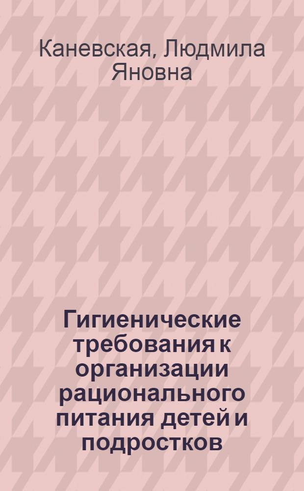 Гигиенические требования к организации рационального питания детей и подростков : Учеб. пособие для врачей