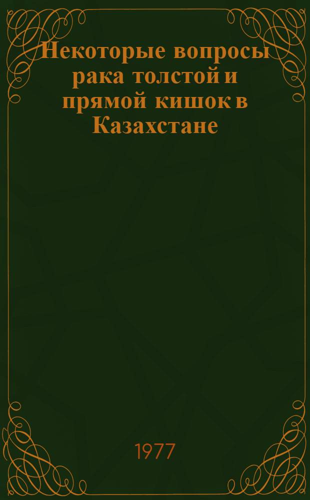 Некоторые вопросы рака толстой и прямой кишок в Казахстане : (Клинико-стат. данные) : Автореф. дис. на соиск. учен. степени канд. мед. наук : (14.00.14)
