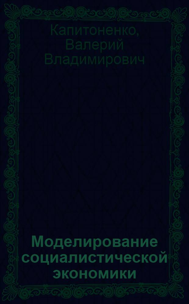 Моделирование социалистической экономики : Учеб. пособие по курсу "Экон. кибернетика"