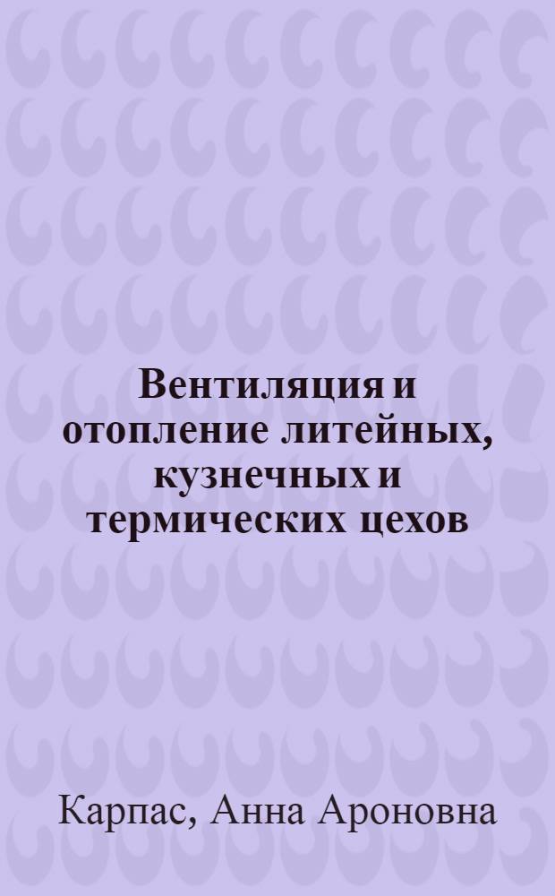 Вентиляция и отопление литейных, кузнечных и термических цехов : Учеб. пособие для заоч. курсов повышения квалификации ИТР по вентиляции и отоплению машиностроит. предприятий