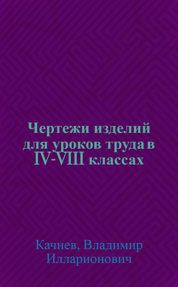 Чертежи изделий для уроков труда в IV-VIII классах