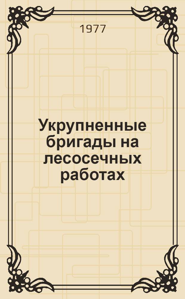 Укрупненные бригады на лесосечных работах : (Обзор)