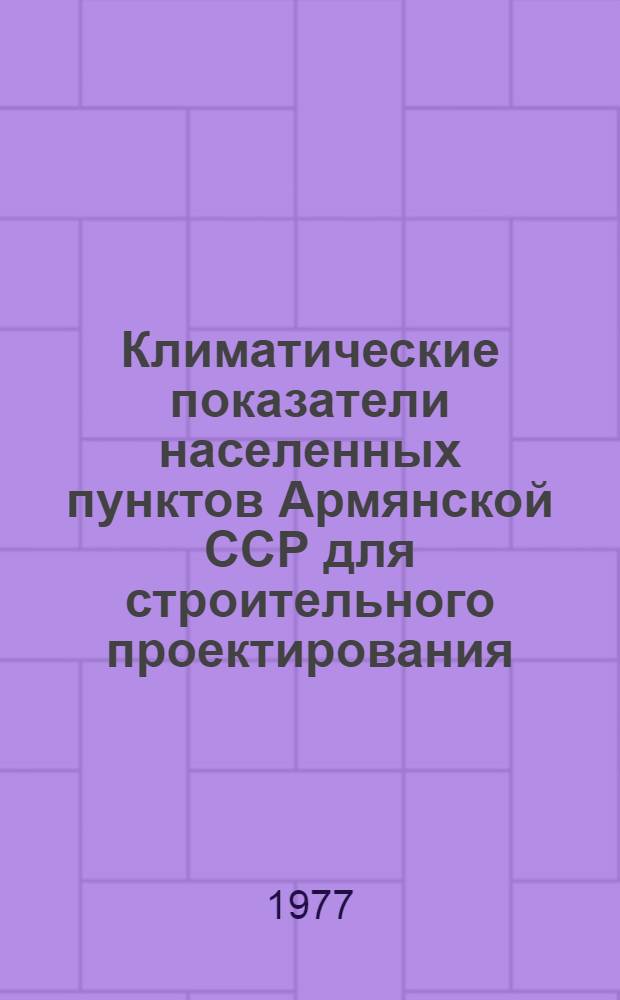 Климатические показатели населенных пунктов Армянской ССР для строительного проектирования : Таблицы