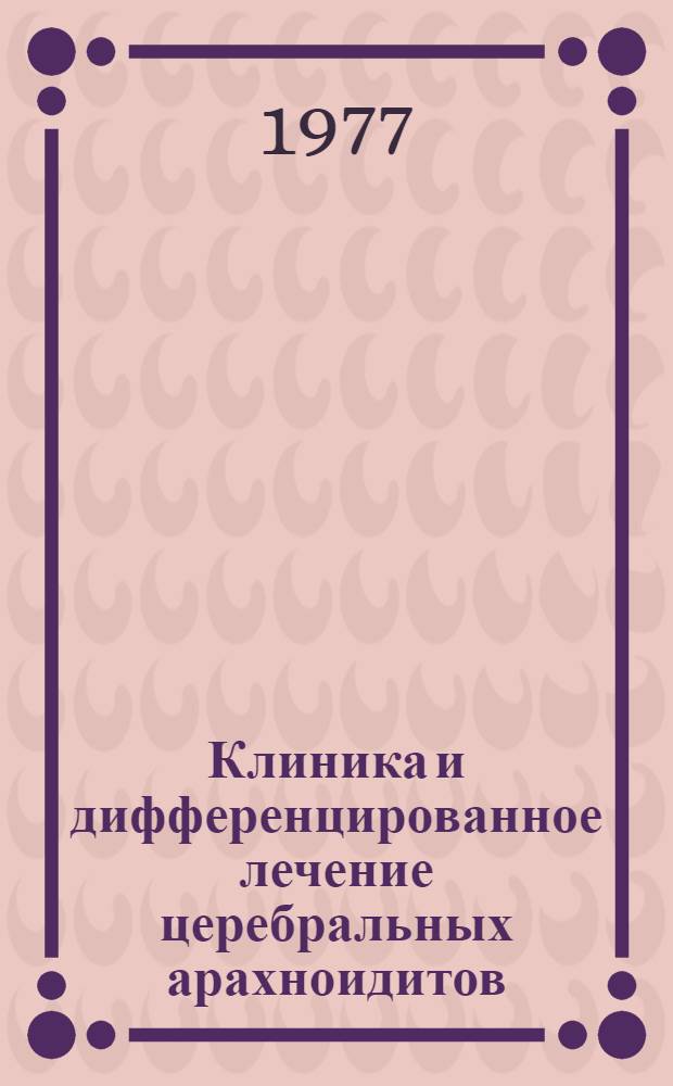 Клиника и дифференцированное лечение церебральных арахноидитов (лептоменингитов) у больных эпилепсией : Метод. рекомендации