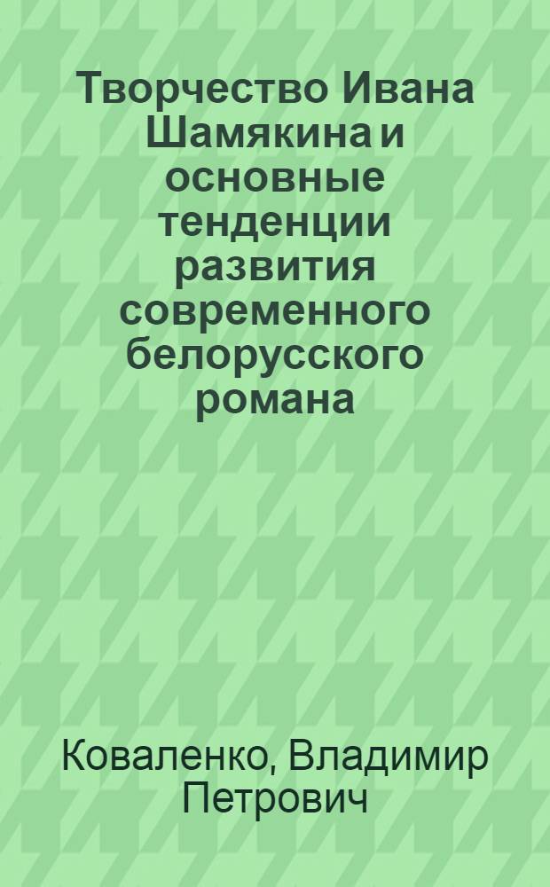 Творчество Ивана Шамякина и основные тенденции развития современного белорусского романа. (Вторая половина 50 - начало 70-х годов) : Автореф. дис. на соиск. учен. степени канд. филол. наук : (10.01.03)