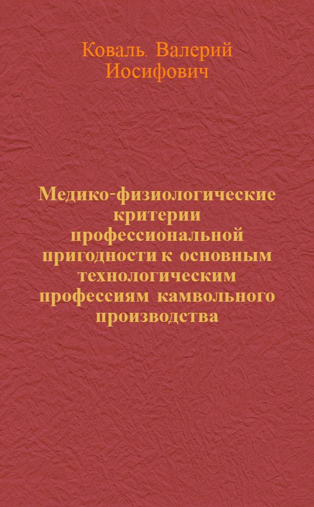 Медико-физиологические критерии профессиональной пригодности к основным технологическим профессиям камвольного производства : (Гребнечесальщица, ленточница, ровничница, прядильщица, мотальщица и ткачиха) : Автореф. дис. на соиск. учен. степени канд. мед. наук : (14.00.07)