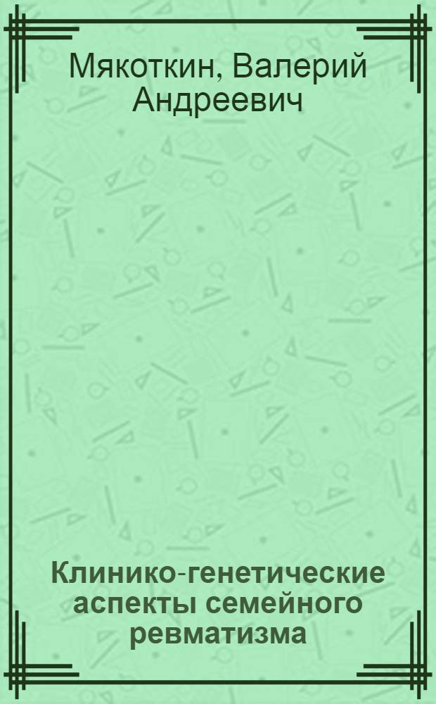 Клинико-генетические аспекты семейного ревматизма : Автореф. дис. на соиск. учен. степени канд. мед. наук : (14.00.39)