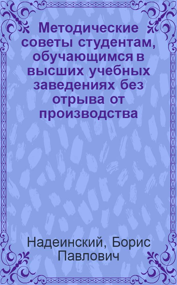 Методические советы студентам, обучающимся в высших учебных заведениях без отрыва от производства