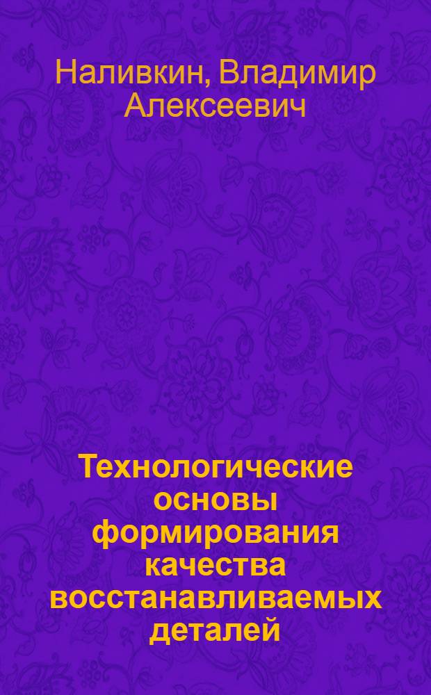 Технологические основы формирования качества восстанавливаемых деталей : Системы и методы, формирующие качество ремонта автомобилей и их восстанавливаемых деталей : Конспект лекций по курсу "Технол. основы формирования качества ремонта автомобилей" для студентов спец. 1609, 0511, 1725
