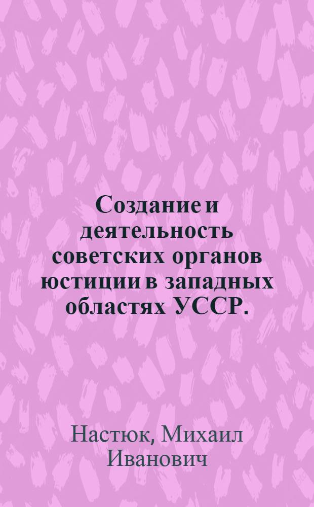 Создание и деятельность советских органов юстиции в западных областях УССР. (1939-1941) : Учеб. пособие для студентов юрид. фак