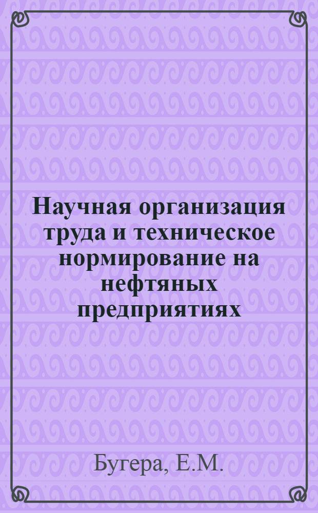 Научная организация труда и техническое нормирование на нефтяных предприятиях : Учеб. пособие для вузов по специальности "Экономика и организация нефт. и газовой пром-сти"