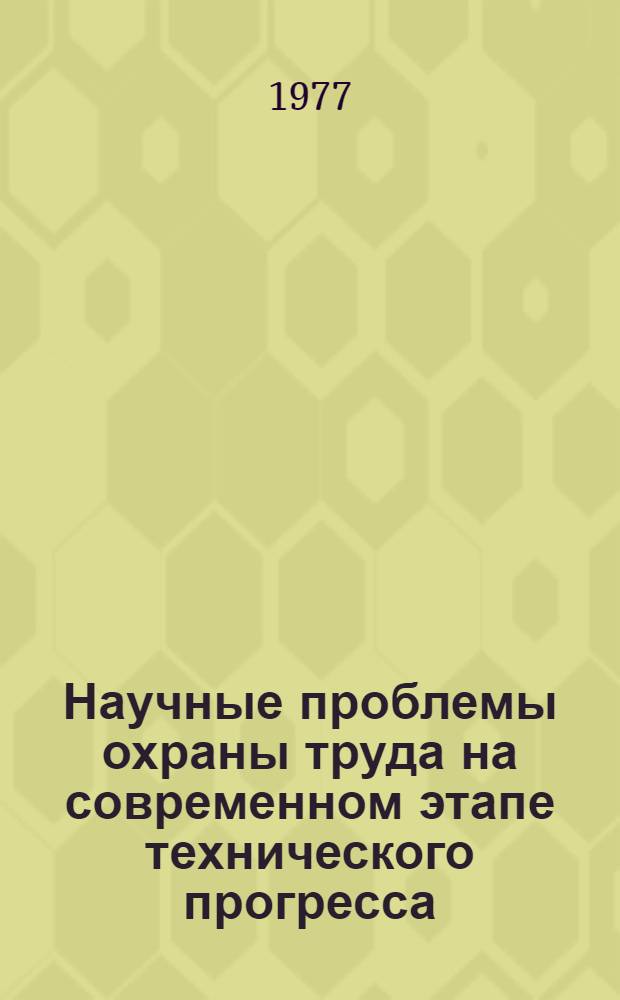 Научные проблемы охраны труда на современном этапе технического прогресса : Сб. науч. тр