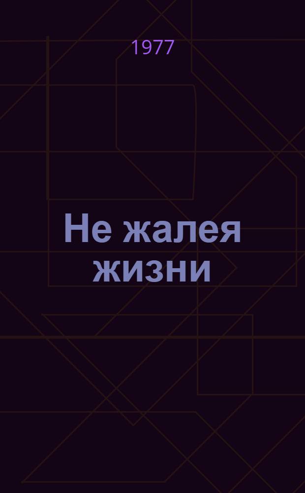 Не жалея жизни : Сборник