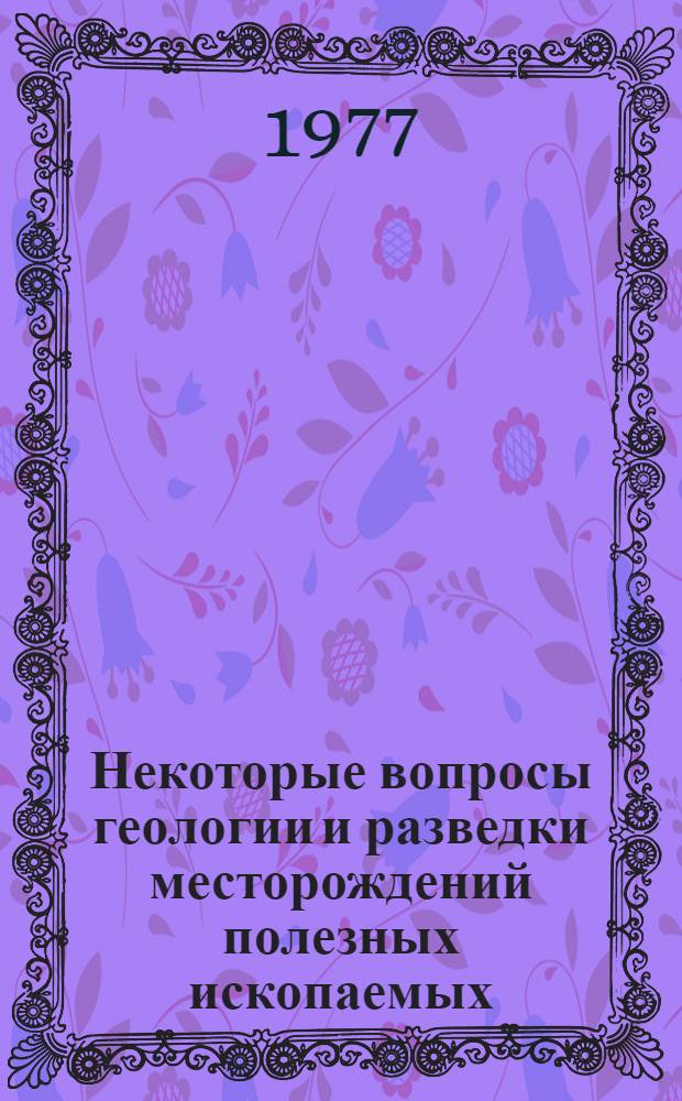 Некоторые вопросы геологии и разведки месторождений полезных ископаемых : Сб. статей