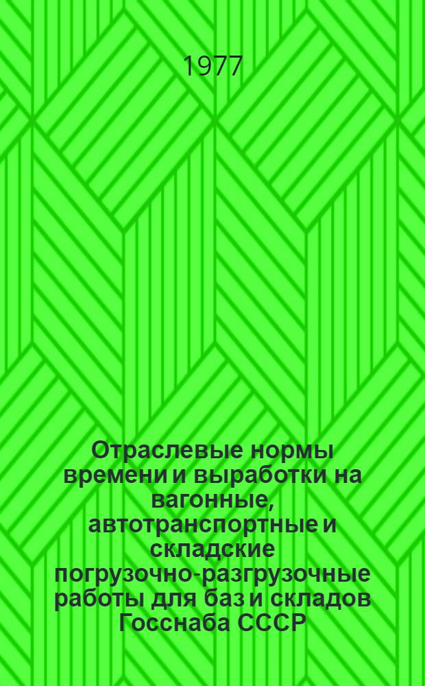Отраслевые нормы времени и выработки на вагонные, автотранспортные и складские погрузочно-разгрузочные работы для баз и складов Госснаба СССР : (Черные металлы, подшипниковая и бум. продукция) : Утв. 25.05.76