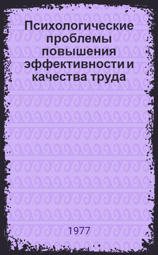 Психологические проблемы повышения эффективности и качества труда : Тез. докл. к V Всесоюз. съезду психологов СССР (27 июня - 2 июля 1977 г., Москва). Ч. 1
