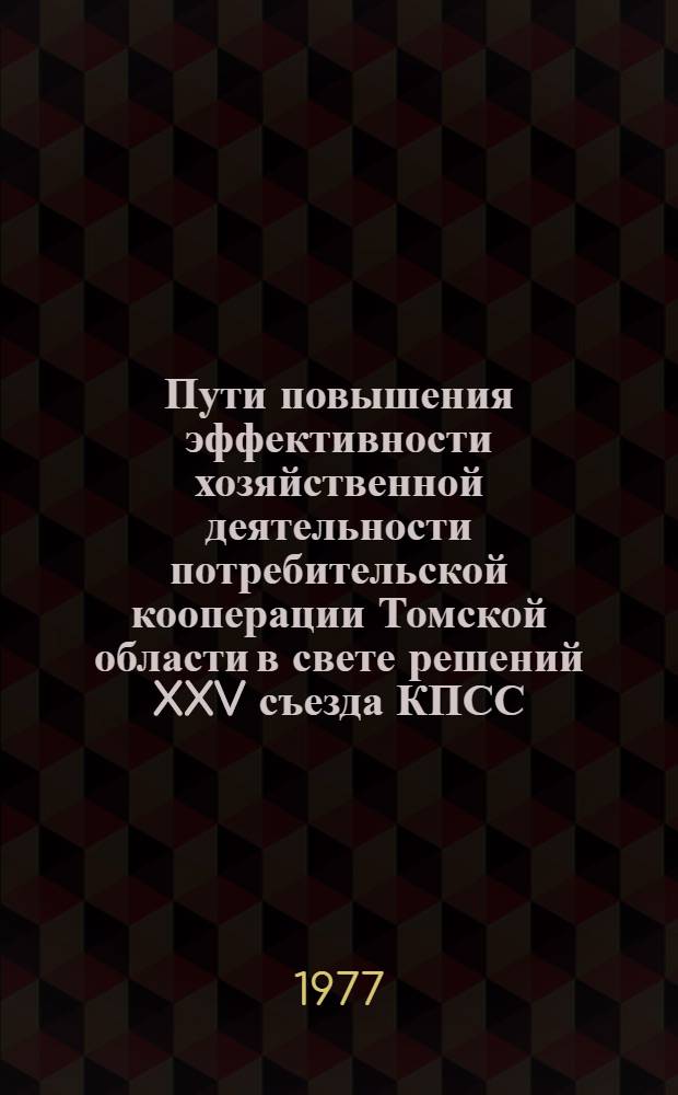 Пути повышения эффективности хозяйственной деятельности потребительской кооперации Томской области в свете решений XXV съезда КПСС : Тез. докл. Обл. науч.-практ. конф. работников потреб. кооп. Том. обл