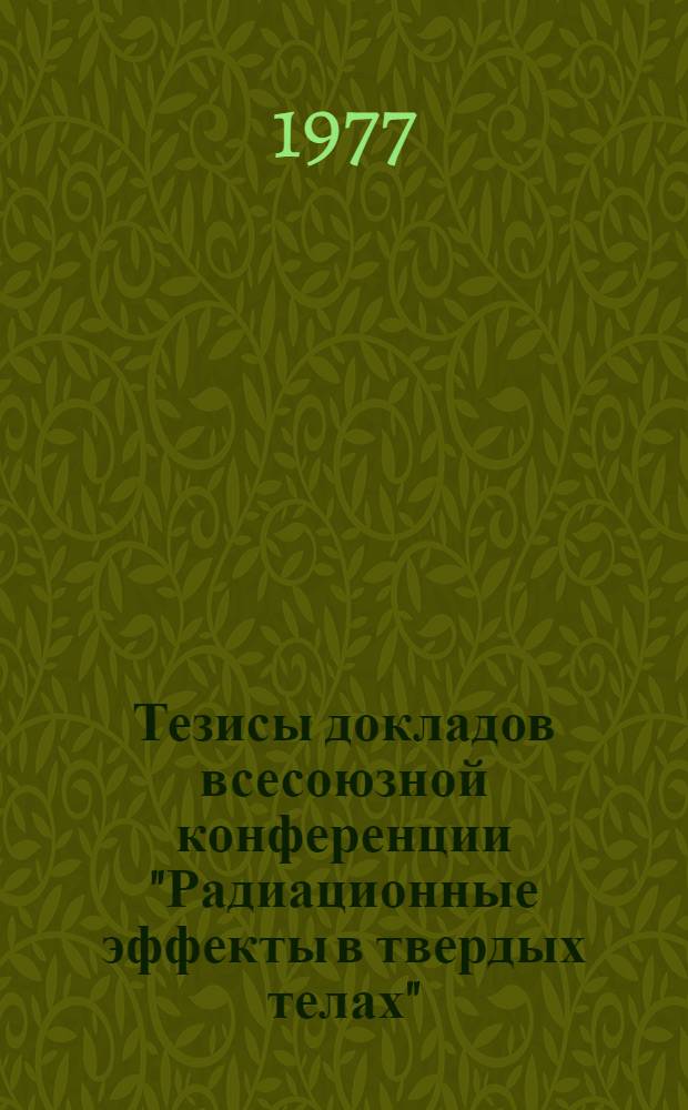 Тезисы докладов всесоюзной конференции "Радиационные эффекты в твердых телах" (г. Ашхабад, 4-6 окт. 1977 г.)