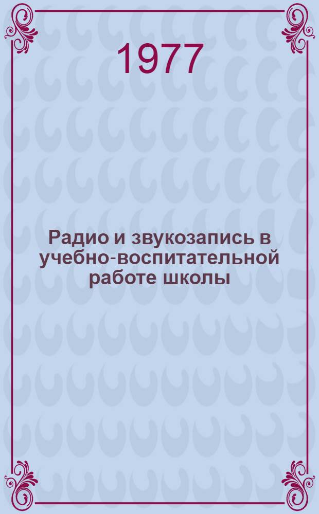 Радио и звукозапись в учебно-воспитательной работе школы : Материалы семинара, провед. 14 июня 1977 г. в г. Москве