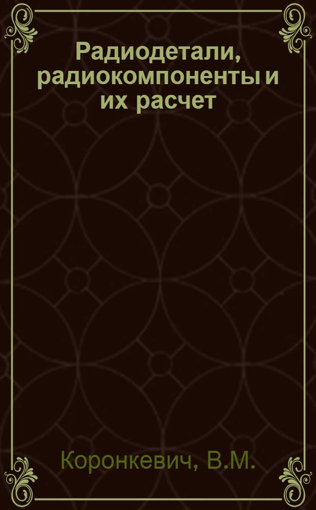 Радиодетали, радиокомпоненты и их расчет : Учебник для радиотехн. специальностей техникумов