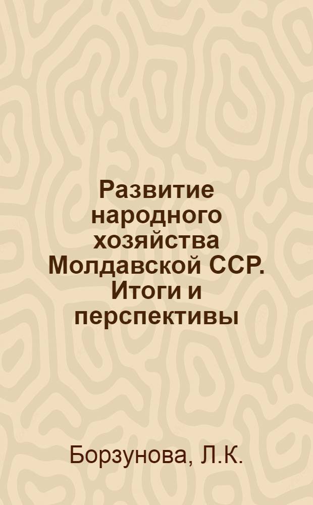 Развитие народного хозяйства Молдавской ССР. Итоги и перспективы : Обзор