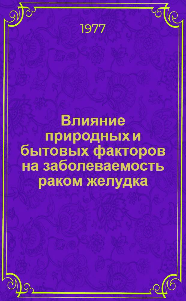 Влияние природных и бытовых факторов на заболеваемость раком желудка : (Эпидемиол. исследование) : Автореф. дис. на соиск. учен. степени д-ра мед. наук : (14.00.14)