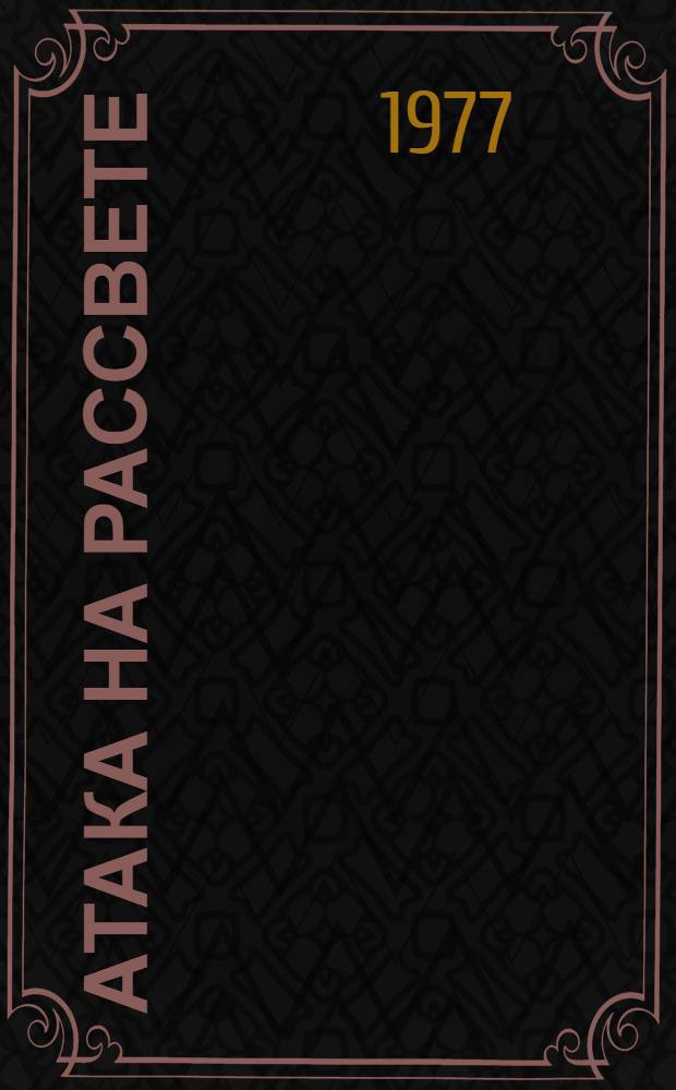Атака на рассвете : Докум. повесть о Героях Сов. Союза И. Чернопятко и Г. Батыршине