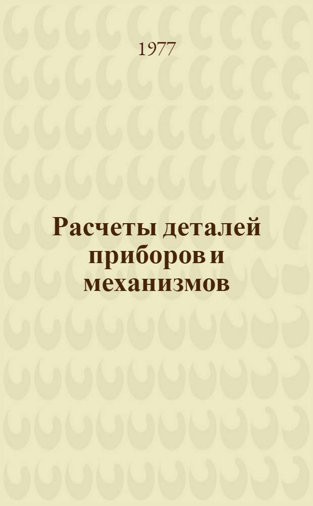 Расчеты деталей приборов и механизмов : Межвуз. сб